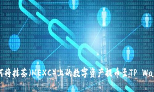 如何将抹茶（MEXC）上的数字资产提币至TP Wallet
