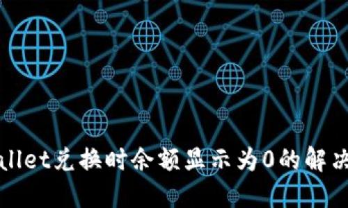 TPWallet兑换时余额显示为0的解决方案