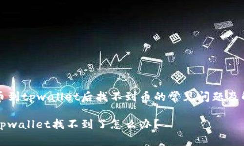 解决提币到tpwallet后找不到币的常见问题及解决办法

提币到tpwallet找不到了怎么办？