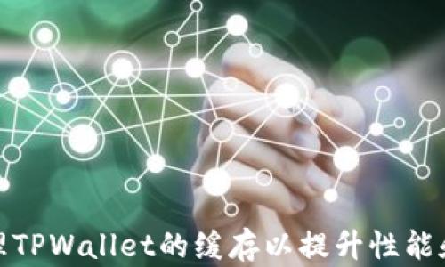 
如何清理TPWallet的缓存以提升性能和安全性