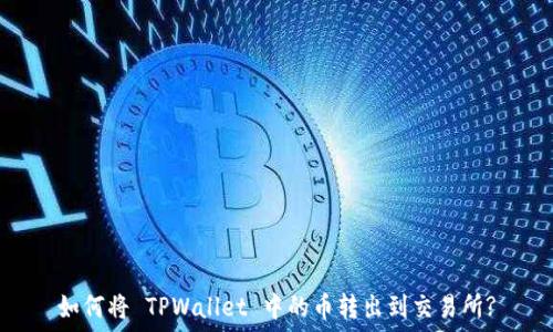   
如何将 TPWallet 中的币转出到交易所?