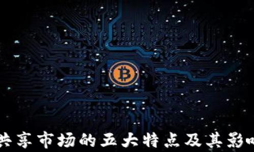 
区块链共享市场的五大特点及其影响力分析