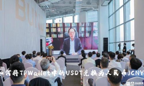 如何将TPWallet中的USDT兑换为人民币（CNY）