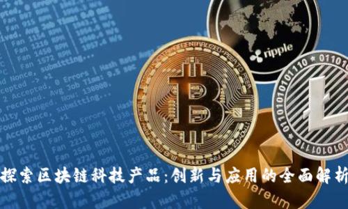 探索区块链科技产品：创新与应用的全面解析