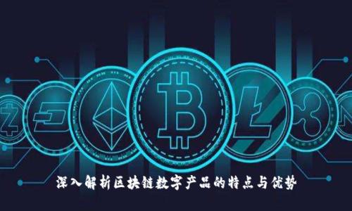 深入解析区块链数字产品的特点与优势