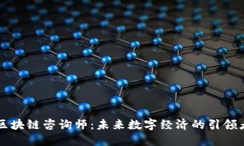 区块链咨询师：未来数字经济的引领者